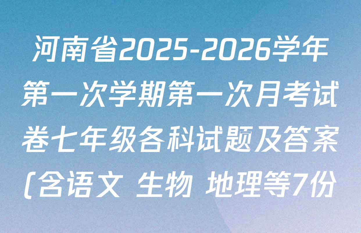 河南省2025-2026学年第一次学期第一次月考试卷七年级各科试题及答案(含语文 生物 地理等7份) 河南省2025-2026学年第一次学期第一次月考试卷七年级各科试题及答案(含语文 生物 地理等7份)